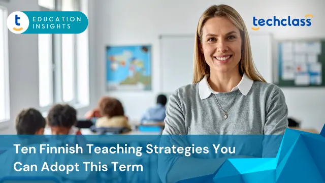 Ten Finnish Teaching Strategies You Can Adopt This Term
