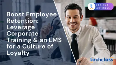 Boost Employee Retention: Leverage Corporate Training & an LMS for a Culture of Loyalty