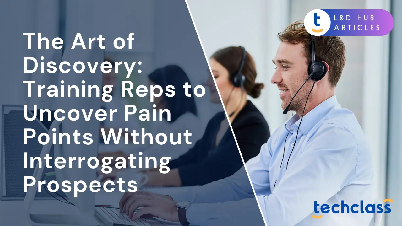 Sales Training: Uncover Pain Points, Not Interrogate Prospects — TechClass